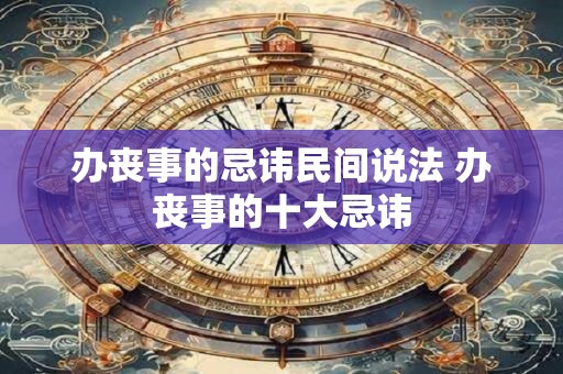办丧事的忌讳民间说法 办丧事的十大忌讳