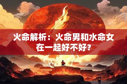 火命解析：火命男和水命女在一起好不好？