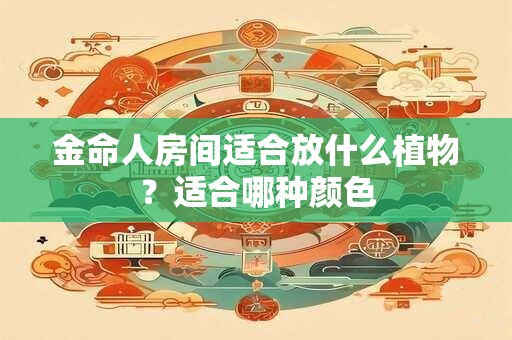 金命人房间适合放什么植物？适合哪种颜色