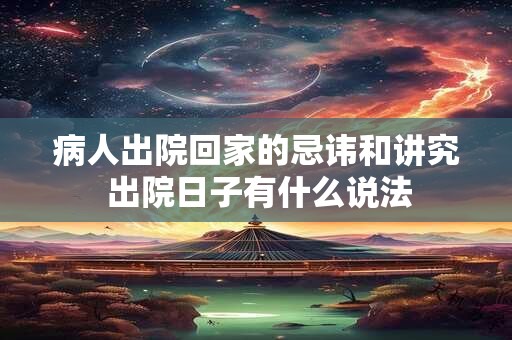 病人出院回家的忌讳和讲究 出院日子有什么说法