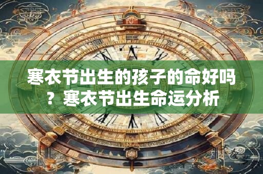 寒衣节出生的孩子的命好吗？寒衣节出生命运分析