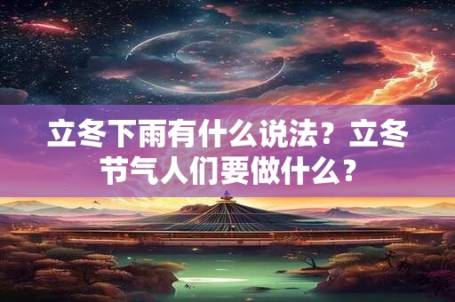 立冬下雨有什么说法？立冬节气人们要做什么？