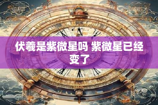 伏羲是紫微星吗 紫微星已经变了