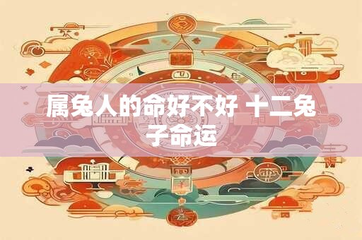 属兔人的命好不好 十二兔子命运