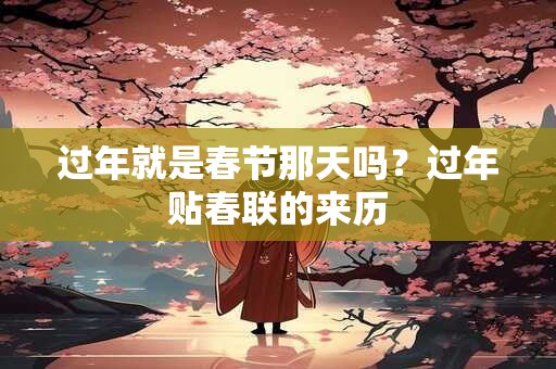 过年就是春节那天吗？过年贴春联的来历