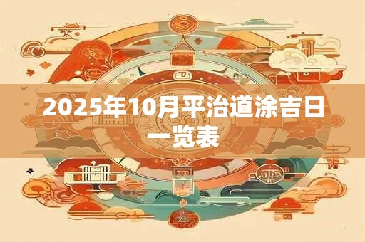 2025年10月平治道涂吉日一览表