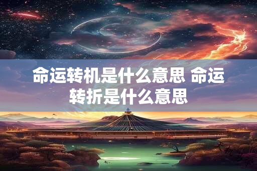 命运转机是什么意思 命运转折是什么意思