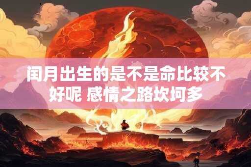 闰月出生的是不是命比较不好呢 感情之路坎坷多