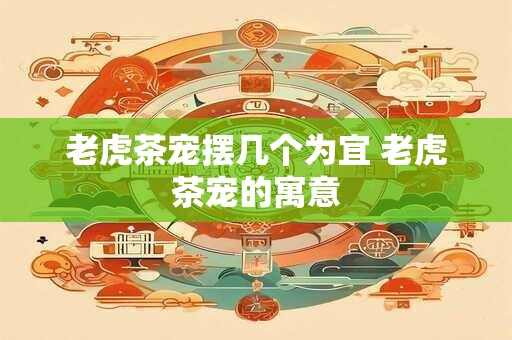 老虎茶宠摆几个为宜 老虎茶宠的寓意