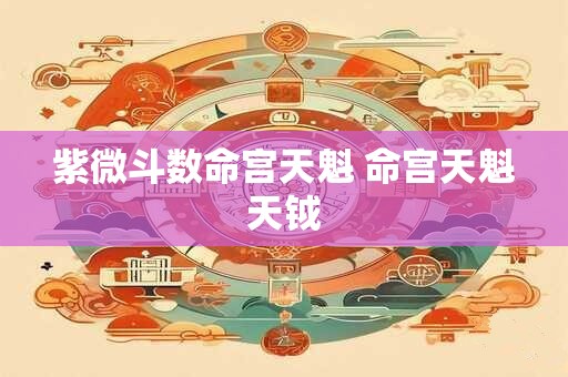 紫微斗数命宫天魁 命宫天魁天钺