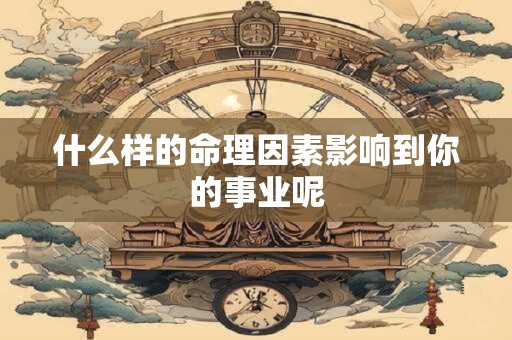 什么样的命理因素影响到你的事业呢
