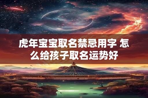 虎年宝宝取名禁忌用字 怎么给孩子取名运势好