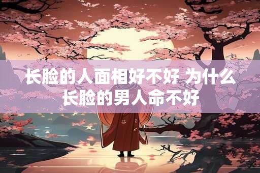 长脸的人面相好不好 为什么长脸的男人命不好