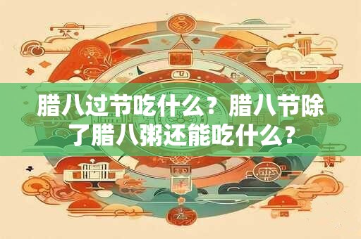 腊八过节吃什么？腊八节除了腊八粥还能吃什么？