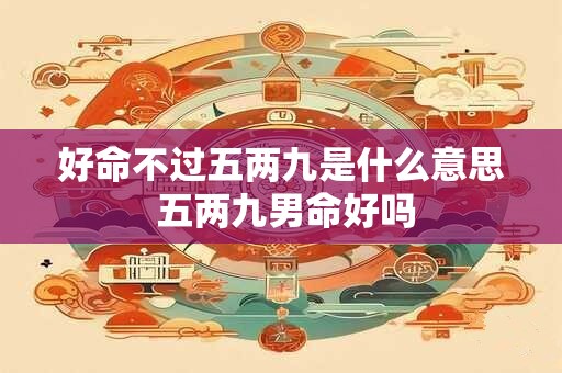 好命不过五两九是什么意思 五两九男命好吗