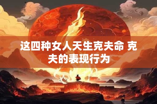 这四种女人天生克夫命 克夫的表现行为