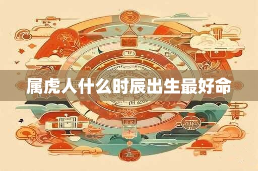 属虎人什么时辰出生最好命