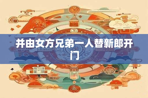 详细阅读:并由女方兄弟一人替新郎开门 并由女方兄弟一人替新郎开门