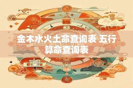 金木水火土命查询表 五行算命查询表