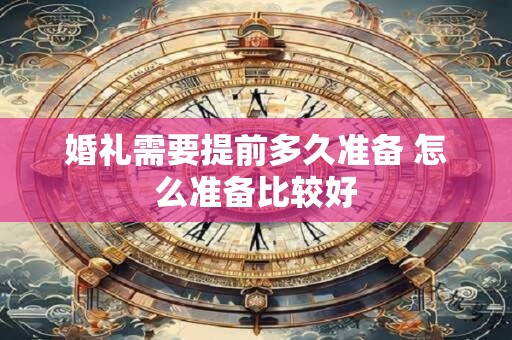 婚礼需要提前多久准备 怎么准备比较好