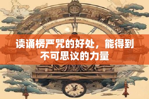 读诵楞严咒的好处，能得到不可思议的力量