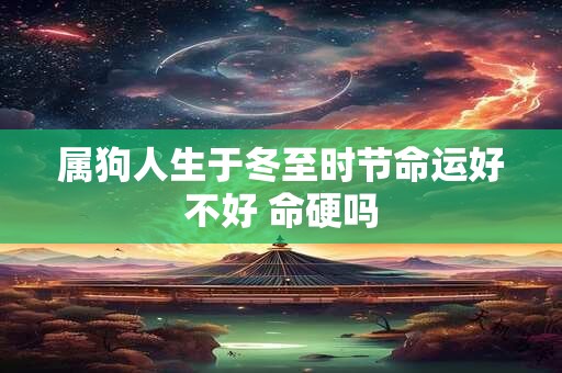 属狗人生于冬至时节命运好不好 命硬吗