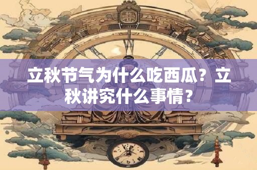 立秋节气为什么吃西瓜？立秋讲究什么事情？