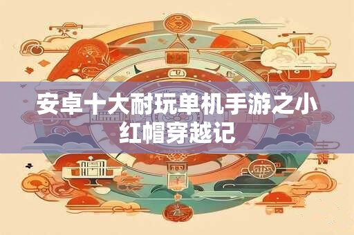 安卓十大耐玩单机手游之小红帽穿越记