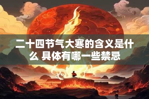 二十四节气大寒的含义是什么 具体有哪一些禁忌