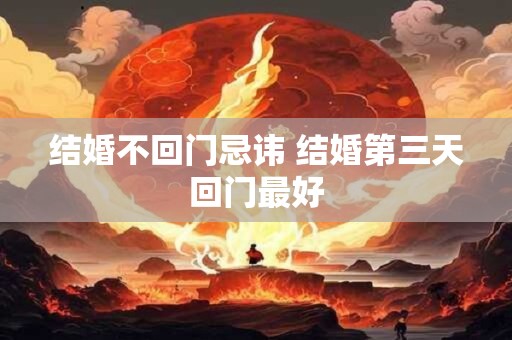 详细阅读:结婚不回门忌讳 结婚第三天回门最好 结婚不回门忌讳 结婚第三天回门最好