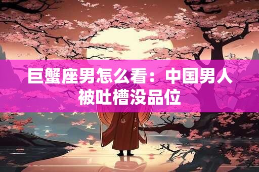 巨蟹座男怎么看：中国男人被吐槽没品位