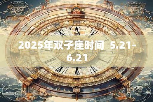 2025年双子座时间  5.21-6.21