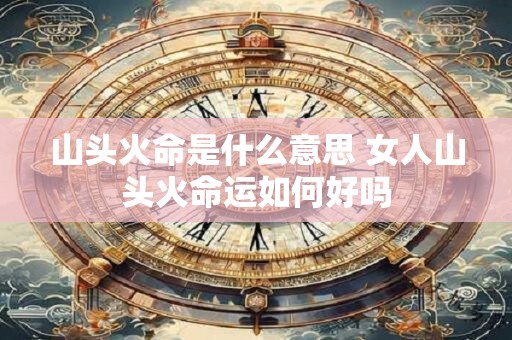 山头火命是什么意思 女人山头火命运如何好吗