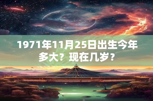 1971年11月25日出生今年多大？现在几岁？