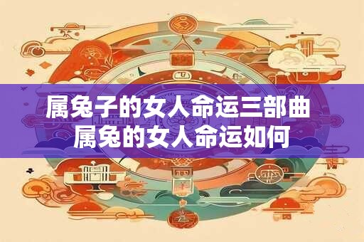 属兔子的女人命运三部曲 属兔的女人命运如何