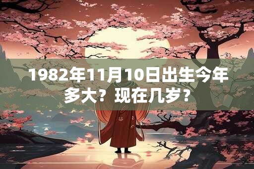 1982年11月10日出生今年多大？现在几岁？