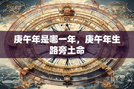 详细阅读:庚午年是哪一年,庚午年生路旁土命 庚午年是哪一年,庚午年生路旁土命