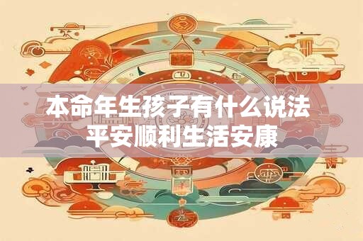 本命年生孩子有什么说法 平安顺利生活安康