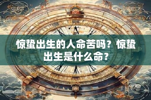 惊蛰出生的人命苦吗？惊蛰出生是什么命？