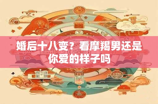 婚后十八变？看摩羯男还是你爱的样子吗