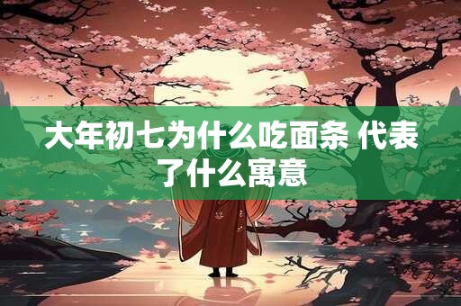 大年初七为什么吃面条 代表了什么寓意