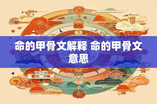 命的甲骨文解释 命的甲骨文意思