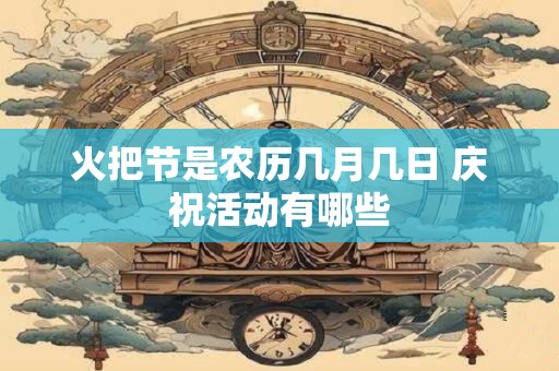 火把节是农历几月几日 庆祝活动有哪些