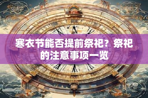 寒衣节能否提前祭祀？祭祀的注意事项一览