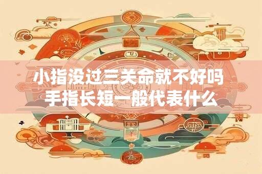 小指没过三关命就不好吗 手指长短一般代表什么