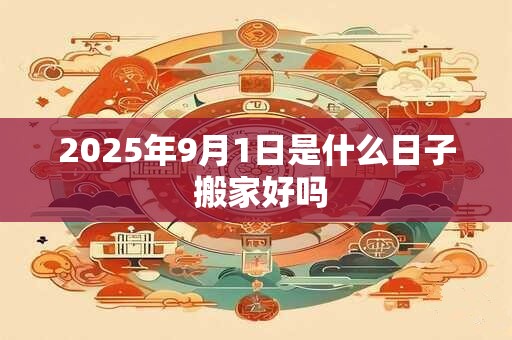 2025年9月1日是什么日子 搬家好吗