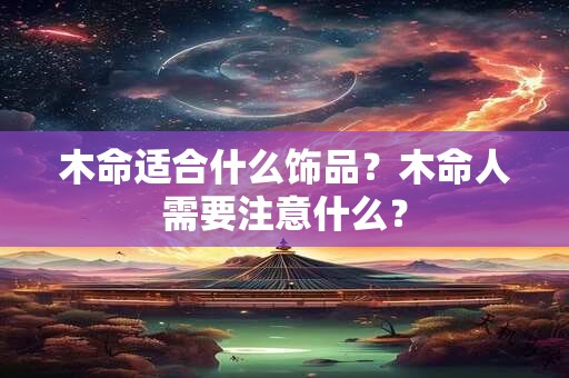 木命适合什么饰品？木命人需要注意什么？