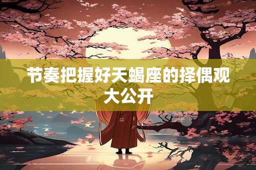 节奏把握好天蝎座的择偶观大公开