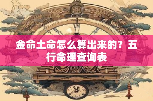 详细阅读:金命土命怎么算出来的?五行命理查询表 金命土命怎么算出来的?五行命理查询表