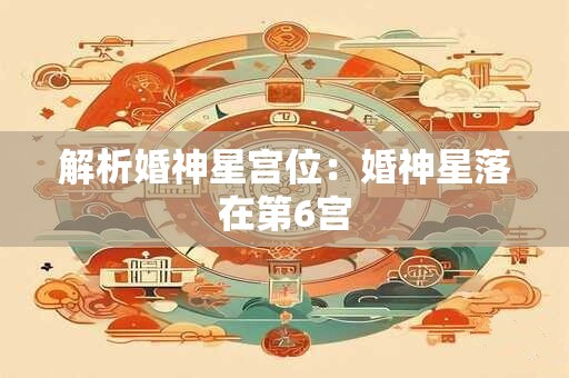 解析婚神星宫位：婚神星落在第6宫